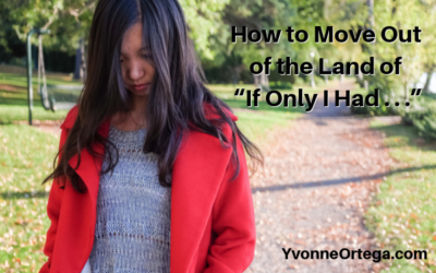 How to Move Out of the Land of “If Only I Had . . .”
