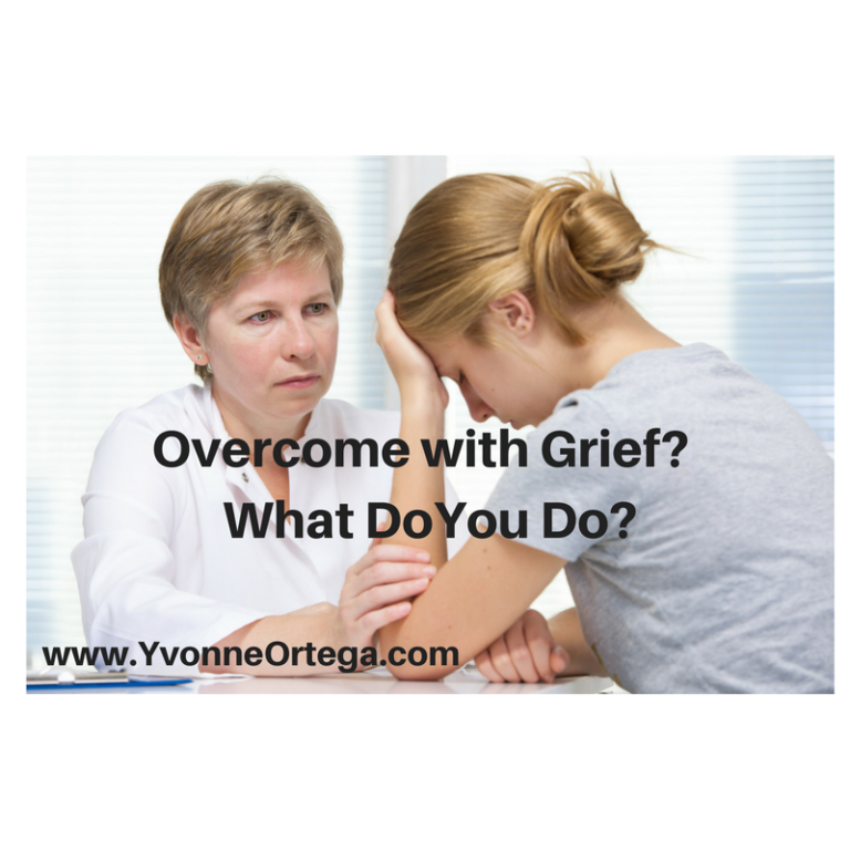 Overcome With Grief? What Do You Do? - Yvonne Ortega