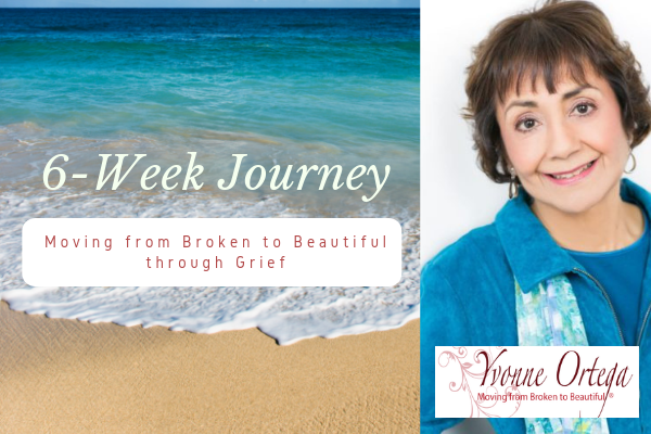 6 Week Journey through Moving from Broken to Beautiful® through Grief with Yvonne Ortega