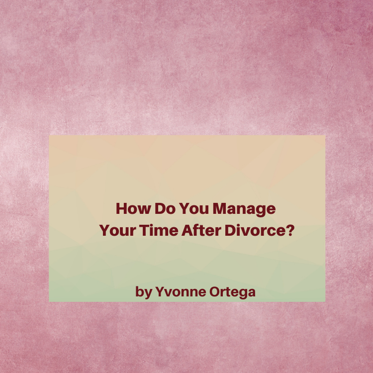 How Do You Manage Your Time After Divorce Yvonne Ortega