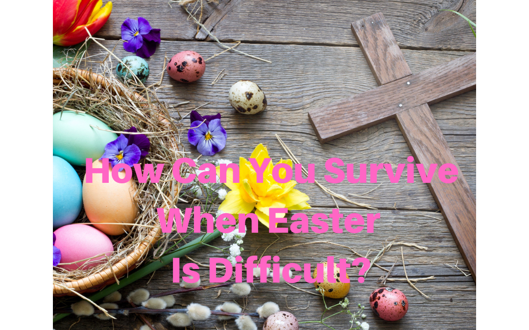 How Can You Survive When Easter Is Difficult?